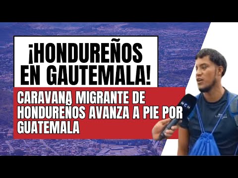 Caravana migrante de catrachos avanza a pie por Guatemala