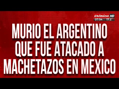 Murió el argentino que fue atacado a machetazos en México