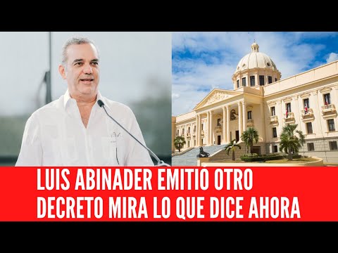 LUIS ABINADER EMITIÓ OTRO DECRETO MIRA LO QUE DICE AHORA