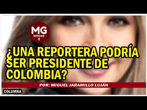 ¿UNA REPORTERA PODRÍA SER PRESIDENTA DE COLOMBIA?  Por: Miguel Jaramillo Luján