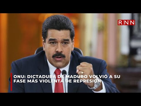 ONU: La dictadura de Maduro volvió a su fase más violenta de represión