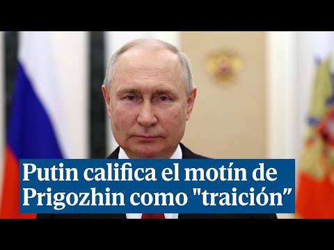 Vladimir Putin califica el motín de Prigozhin como traición a la patria y anuncia castigos