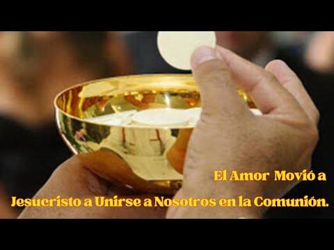 El Amor Movió a Jesucristo a Unirse a Nosotros en la Comunión.