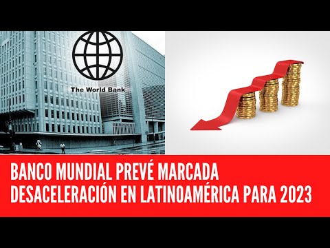 BANCO MUNDIAL PREVÉ MARCADA DESACELERACIÓN EN LATINOAMÉRICA PARA 2023