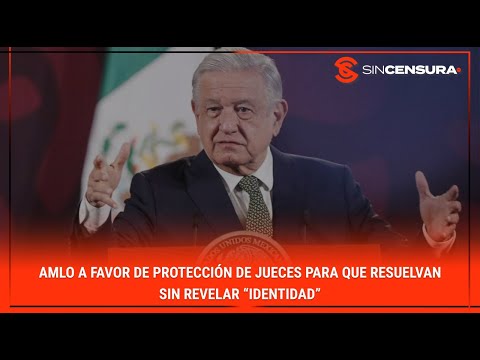 #AMLO A FAVOR de protección a #jueces para que RESUELVAN sin revelar “identidad”