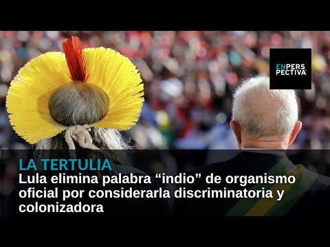 Lula elimina palabra “indio” de organismo oficial por considerarla discriminatoria y colonizadora