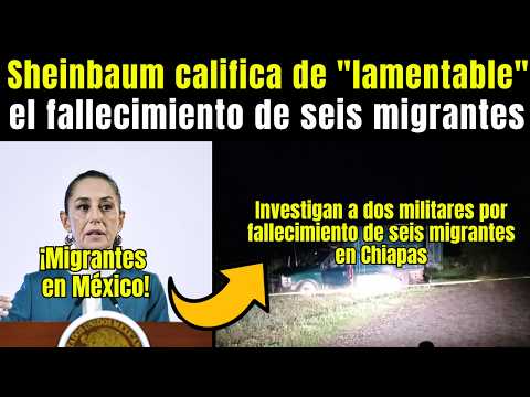 Sheinbaum califica de LAMENTABLE el FALLECIMIENTO de 6 MIGRANTES, Perú exige a México investigar