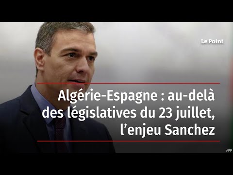Algérie-Espagne : au-delà des législatives du 23 juillet, l’enjeu Sanchez