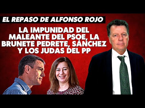 Alfonso Rojo: “La impunidad del maleante del PSOE, la Brunete Pedrete, Sánchez y los judas del PP”