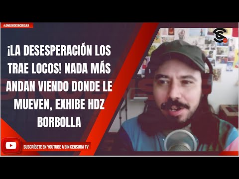 ¡LA DESESPERACIÓN LOS TRAE LOCOS! NADA MÁS ANDAN VIENDO DONDE LE MUEVEN, EXHIBE HDZ BORBOLLA