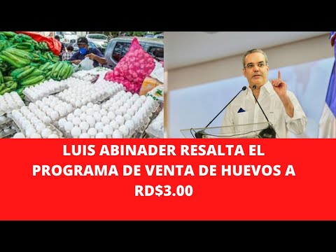 LUIS ABINADER RESALTA EL PROGRAMA DE VENTA DE HUEVOS A RD$3.00