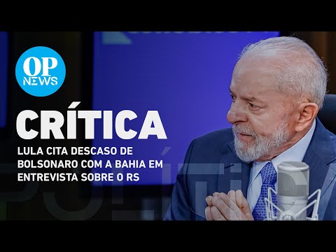 Lula cita descaso de Bolsonaro com a Bahia em entrevista sobre o RS | O POVO NEWS