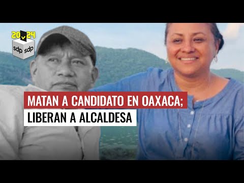 SECUESTRAN a alcaldesa en OAXACA y CANDIDATO de MORENA ; a él lo MATAN; ella es liberada ?