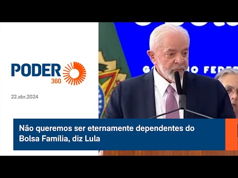 Na?o queremos ser eternamente dependentes do Bolsa Fami?lia, diz Lula