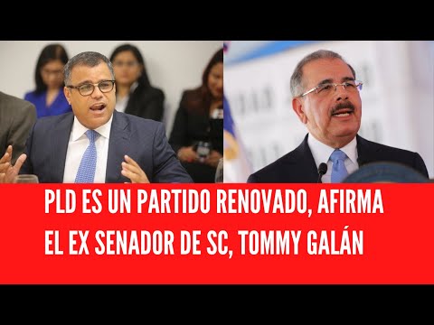 PLD ES UN PARTIDO RENOVADO, AFIRMA EL EX SENADOR DE SC, TOMMY GALÁN