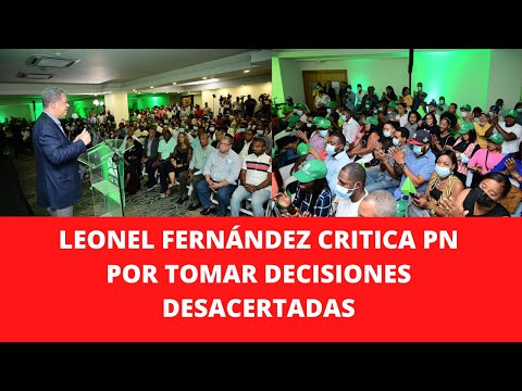 LEONEL FERNÁNDEZ CRITICA PN POR TOMAR DECISIONES DESACERTADAS
