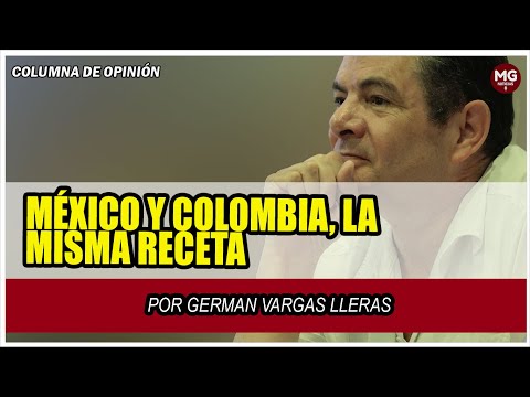 MÉXICO Y COLOMBIA, LA MISMA RECETA  IMPERDIBLE COLUMNA GERMÁN VARGAS LLERAS