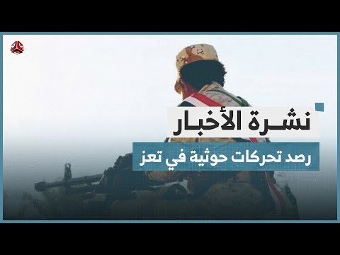 رصد تحركات حوثية في جبهات تعز ووقفة لجرحى الجيش الوطني في مأرب | نشرة الاخبار