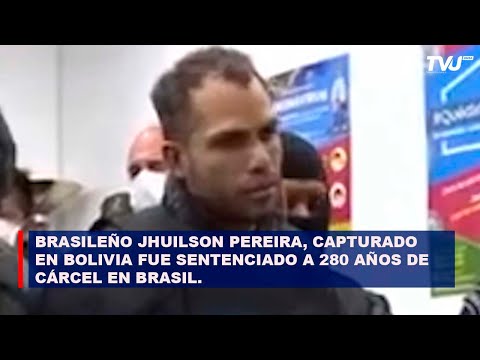 BRASILEÑO JHUILSON PEREIRA, CAPTURADO EN BOLIVIA FUE SENTENCIADO A 280 AÑOS DE CÁRCEL EN BRASIL