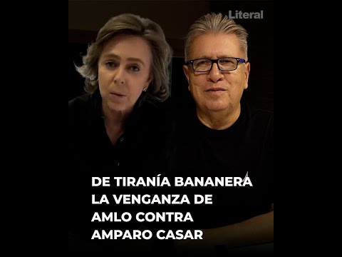 De tiranía bananera la venganza de López Obrador contra Amparo Casar