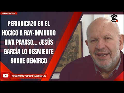 PERIODICAZO EN EL HOCICO A RAY-INMUNDO RIVA PAYASO… JESÚS GARCÍA LO DESMIENTE SOBRE GEN4RC0