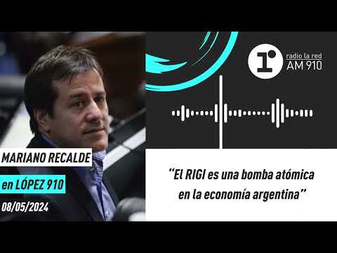 Mariano Recalde: “El RIGI es una bomba atómica en la economía argentina”