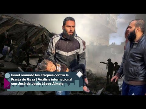 Israel reanudó los ataques contra la Franja de Gaza | Análisis con José de Jesús López Almejo