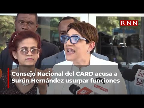 Consejo Nacional del CARD acusa a Surún Hernández usurpar funciones