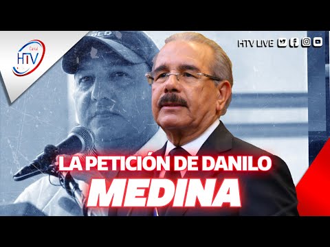 ¿Danilo Medina desesperado Lo que pidió el expresidente deja muchas preguntas