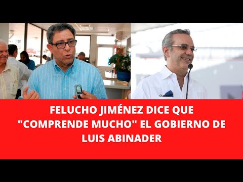 FELUCHO JIMÉNEZ DICE QUE COMPRENDE MUCHO EL GOBIERNO DE LUIS ABINADER