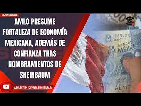 AMLO PRESUME FORTALEZA DE ECONOMÍA MEXICANA, ADEMÁS DE CONFIANZA TRAS NOMBRAMIENTOS DE SHEINBAUM