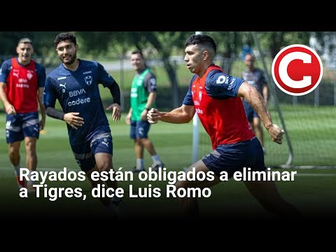 Rayados están obligados a eliminar a Tigres, dice Luis Romo