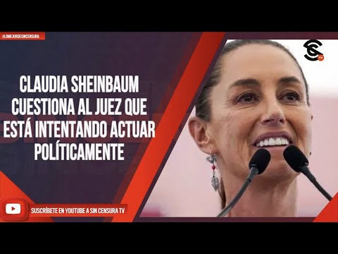 #LoMejorDeSinCensura CLAUDIA SHEINBAUM CUESTIONA AL JUEZ QUE ESTÁ INTENTANDO ACTUAR POLÍTICAMENTE