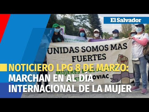 Noticiero LPG 8 de marzo: Salvadoreñas marchan en conmemoración al Día Internacional de la Mujer