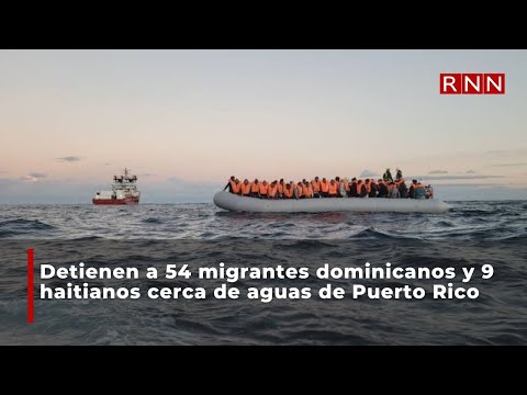 Detienen a 54 migrantes dominicanos y 9 haitianos cerca de aguas de Puerto Rico