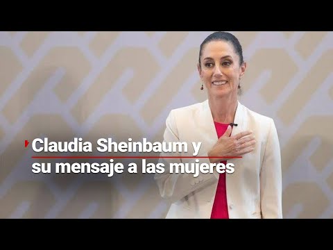 MENSAJE PARA LAS MUJERES | Sheinbaum afirma no llega sola al poder; reitera programas sociales