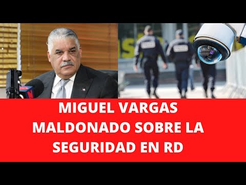 MIGUEL VARGAS MALDONADO SOBRE LA SEGURIDAD EN RD