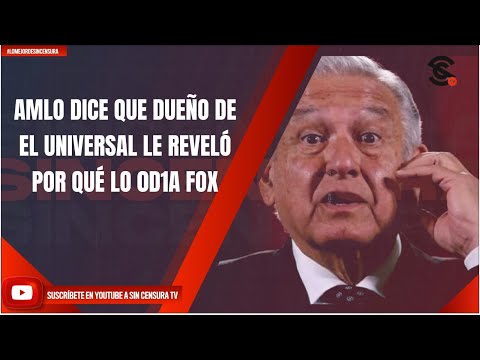AMLO DICE QUE DUEÑO DE EL UNIVERSAL LE REVELÓ POR QUÉ LO 0D1A FOX