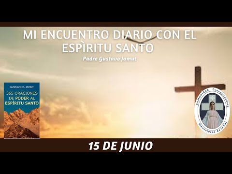 MI ENCUENTRO DIARIO CON EL ESPÍRITU SANTO. 15 DE JUNIO.  (P. Gustavo E. Jamut o.m.v)