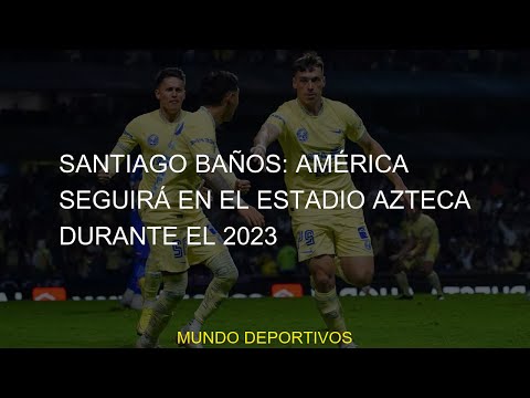 #Estadio #América #2023 #Azteca #Santiago #seguirá #Baños