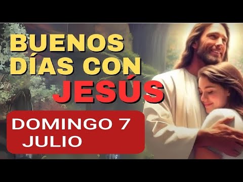 BUENOS DÍAS CON JESÚS.  DOMINGO 7 DE JULIO DE 2024