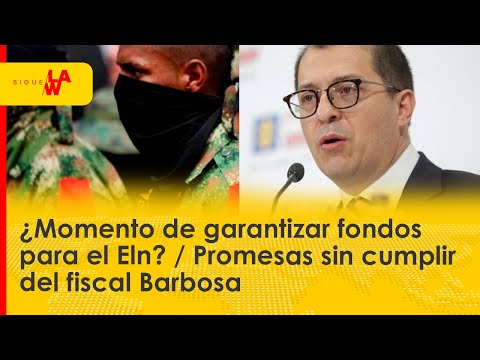 ¿Momento de garantizar fondos para el Eln? / Promesas sin cumplir del fiscal Barbosa