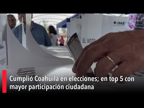 Cumplio? Coahuila en elecciones; en top 5 con mayor participacio?n ciudadana