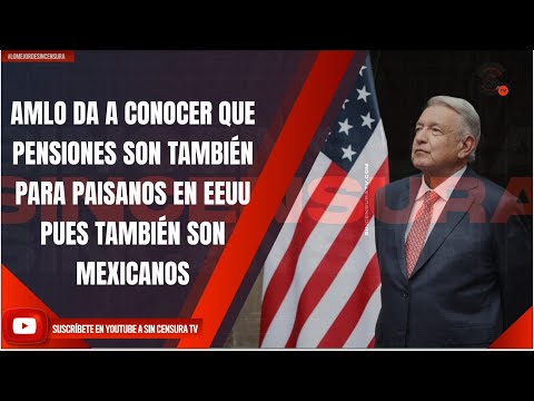 AMLO DA A CONOCER QUE PENSIONES SON TAMBIÉN PARA PAISANOS EN EEUU PUES TAMBIÉN SON MEXICANOS