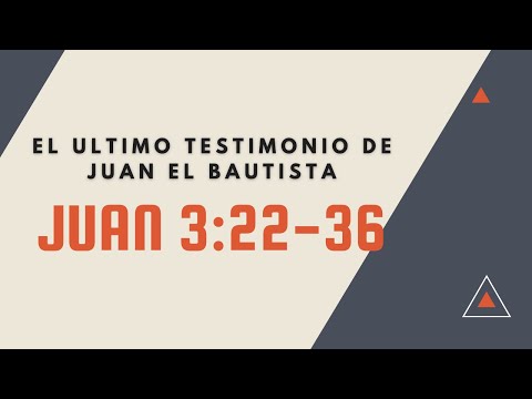 EL ÚLTIMO TESTIMONIO DE JUAN EL BAUTISTA (013 JUAN 3:22-36)