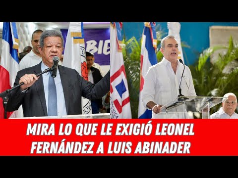 MIRA LO QUE LE EXIGIÓ LEONEL FERNÁNDEZA LUIS ABINADER