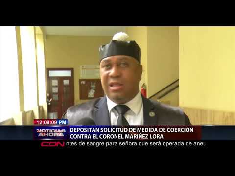 Depositan solicitud de medidas de coerción contra el coronel Mariñez Lora