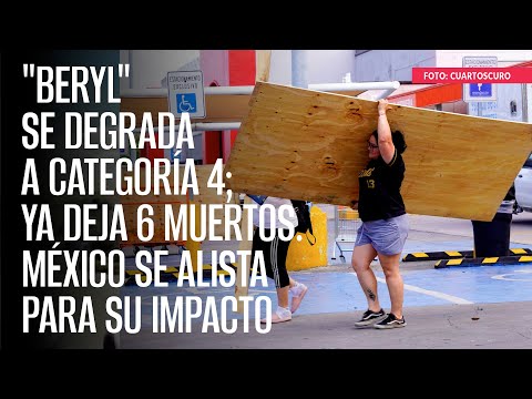 Beryl se degrada a categoría 4; ya deja 6 muertos. México se alista para su impacto