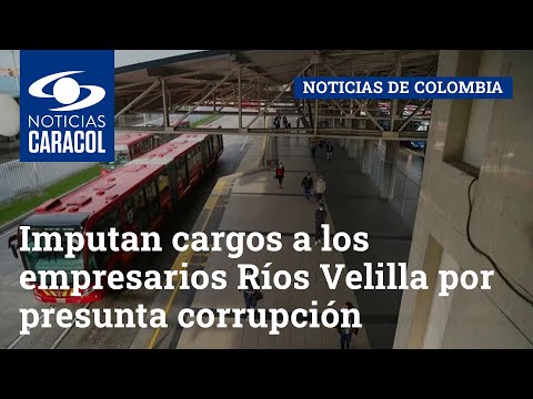 Imputan cargos a los empresarios Ríos Velilla por presunta corrupción en contrato con Transmilenio