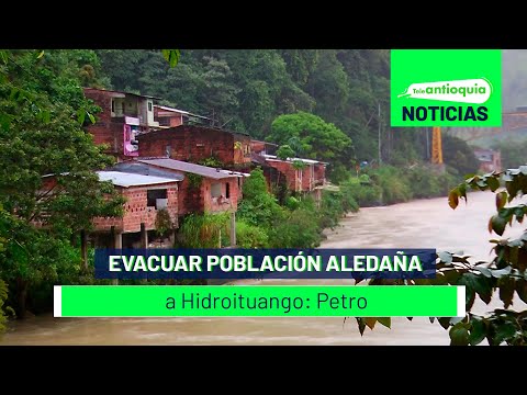 Evacuar población aledaña a Hidroituango: Petro - Teleantioquia Noticias